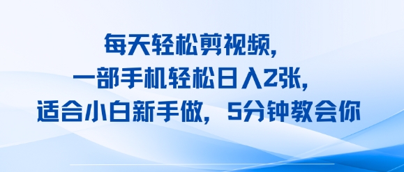 每天轻松剪视频，一部手机轻松日入2张，适合小白新手做，5分钟教会你-副业资源网