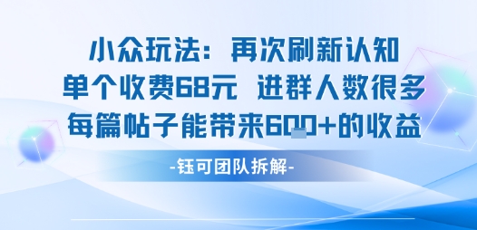 小众玩法再次刷新认知单个收费68米进群人数很多每篇帖子能带来6张的收益-副业资源网