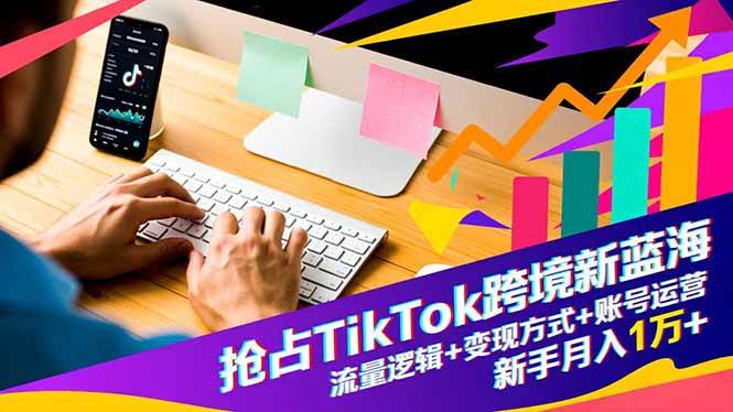 （16640期）抢占TikTok跨境新蓝海：流量逻辑+变现方式+账号运营，新手月入1万+-副业资源网
