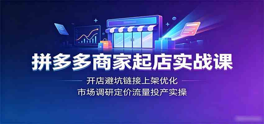 拼多多商家起店实战课：开店避坑链接上架优化，市场调研定价流量投产实操-副业资源网