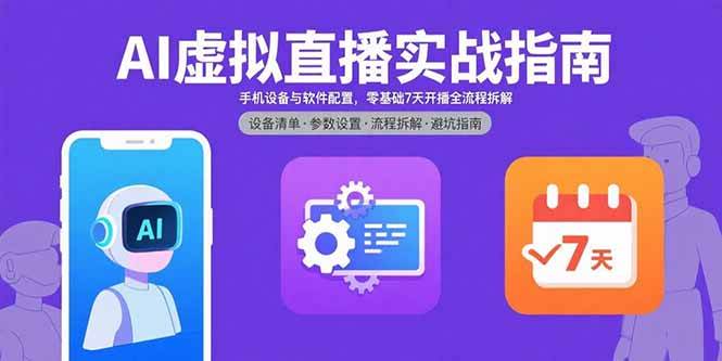 （15835期）AI虚拟直播实战指南，手机设备与软件配置，零基础7天开播全流程拆解-副业资源网