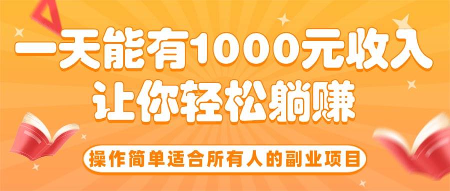 （15876期）操作简单适合所有人的副业项目，一天能有1000元收入，让你轻松躺赚！-副业资源网