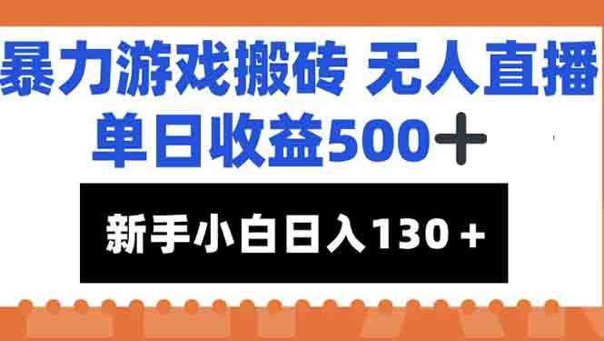 （15112期）暴力游戏搬砖无人直播，单日收益500+，新手小白也能日入100+-副业资源网