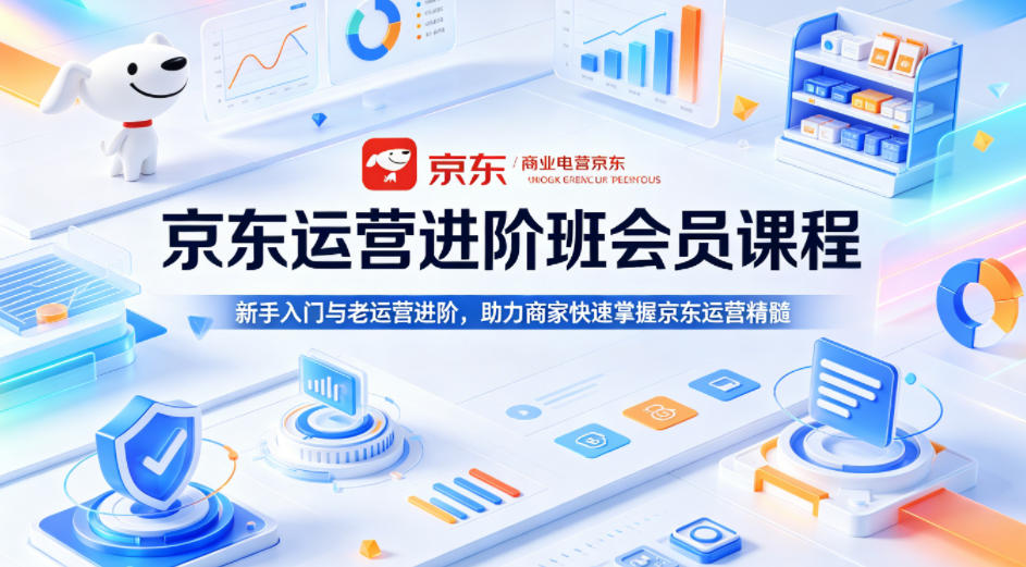京东运营进阶班会员课程，新手入门与老运营进阶，助力商家快速掌握京东运营精髓-副业资源网
