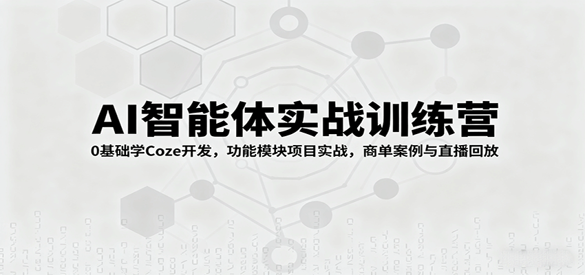 AI智能体实战训练营：0基础学Coze开发，功能模块项目实战，商单案例与直播回放-副业资源网