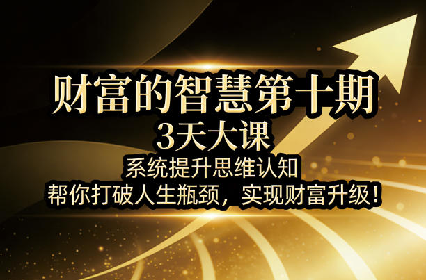 财富的智慧第十期，3天大课，系统提升思维认知，帮你打破人生瓶颈，实现财富升级！-副业资源网