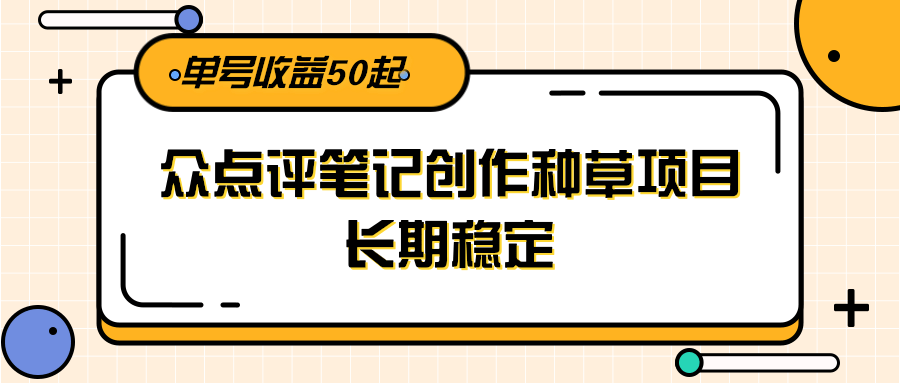 大众点评笔记创作种草项目，长期稳定， 单号收益50起-副业资源网