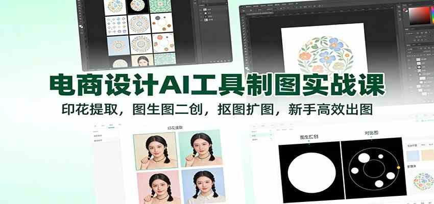 电商设计AI工具制图实战课：印花提取，图生图二创，抠图扩图，新手高效出图-副业资源网
