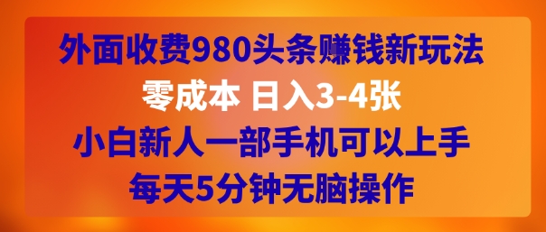外面收费980头条挣钱新玩法，零成本 日入3-4张，小白新人一部手机可以上手，每天5分钟无脑操作-副业资源网