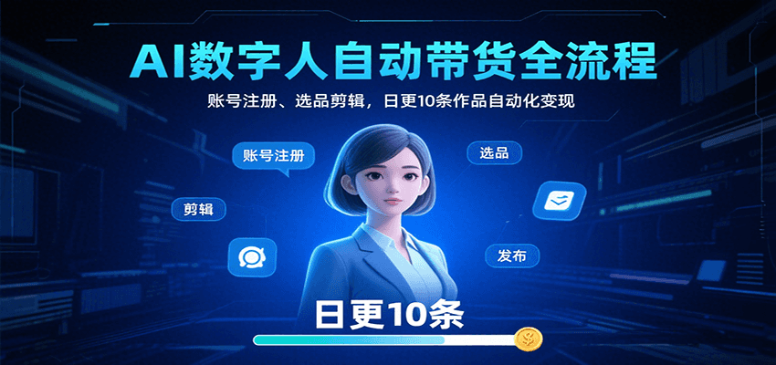 AI数字人自动带货全流程：账号注册、选品剪辑，日更10条作品自动化变现-副业资源网
