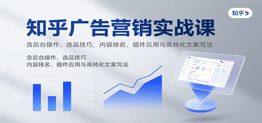 知乎广告营销实战课，含后台操作、选品技巧，内容排名、插件应用与高转化文案写法-副业资源网