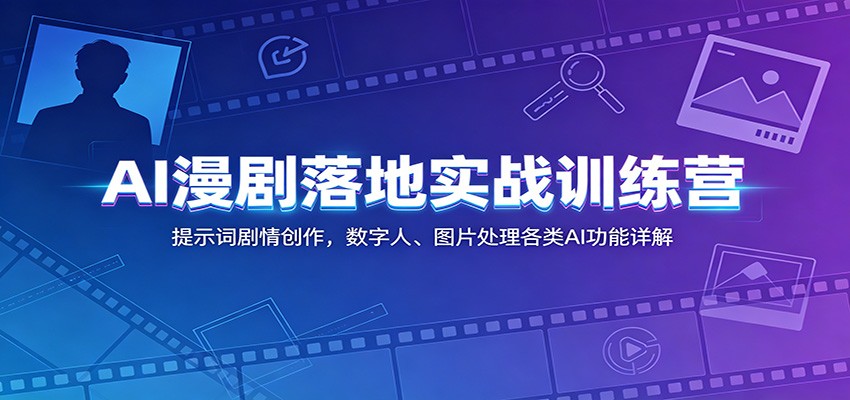 AI漫剧落地实战训练营:提示词剧情创作,数字人、图片处理各类AI功能详解-副业资源网