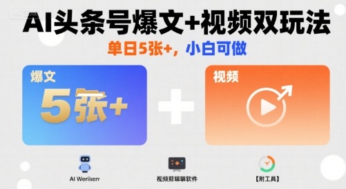 AI头条号爆文+视频双玩法，单日5张+，小白可做【附工具】-副业资源网