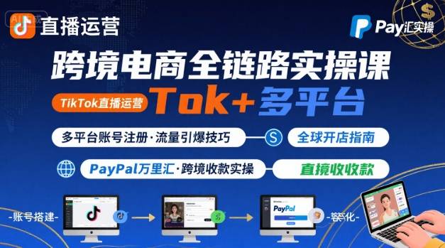 跨境电商线上课，TikTok 直播运营 + 多平台账号注册 + PayPal 万里汇实操教程-副业资源网