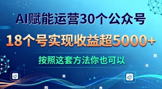 AI赋能运营30个公众号，18个号实现收益超5k+，按照这套方法你也可以-副业资源网