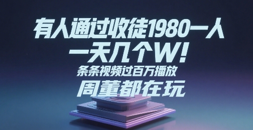 有人通过收徒1980一人，一天几个W，条条视频过百万播放，周董都在玩-副业资源网
