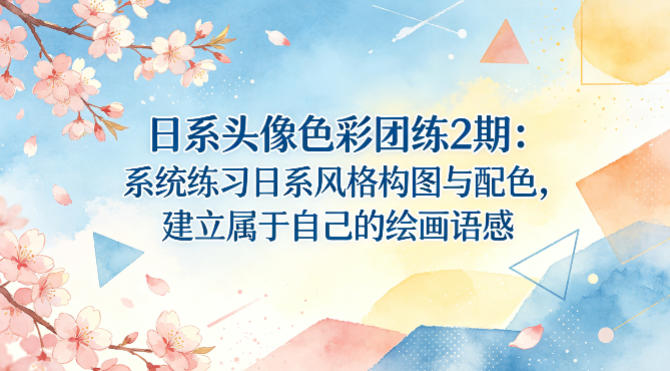 日系头像色彩团练2期:系统练习日系风格构图与配色,建立属于自己的绘画语感-副业资源网