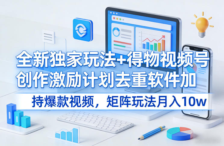 全新独家玩法+得物视频号创作激励计划去重软件加持爆款视频，矩阵玩法月入10w+【揭秘】-副业资源网