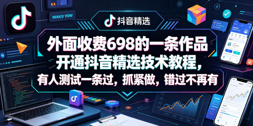 外面收费698的一条作品开通抖音精选技术教程，有人测试一条过，抓紧做，错过不再有-副业资源网
