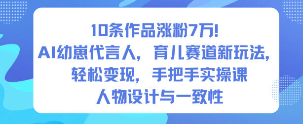 10条作品涨粉7W！AI幼崽代言人，育儿赛道新玩法，轻松变现，手把手实操课-副业资源网