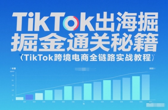 TikTok出海掘金通关秘籍，TikTok跨境电商全链路实战教程-副业资源网