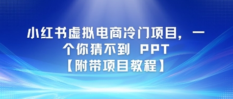 小红书虚拟电商冷门项目，一个你猜不到 PPT【附带项目教程】-副业资源网