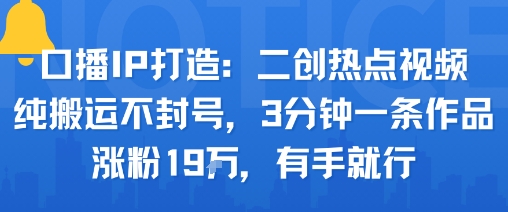 口播IP打造：二创热点视频，纯搬运不封号，3分钟一条作品，涨粉19w，有手就行-副业资源网