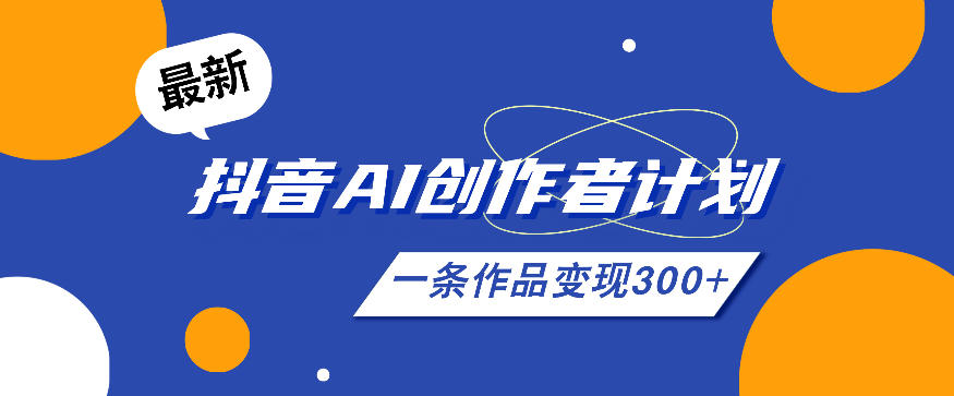 26年最新抖音AI创作者计划实操课程，一条作品变现300+-副业资源网