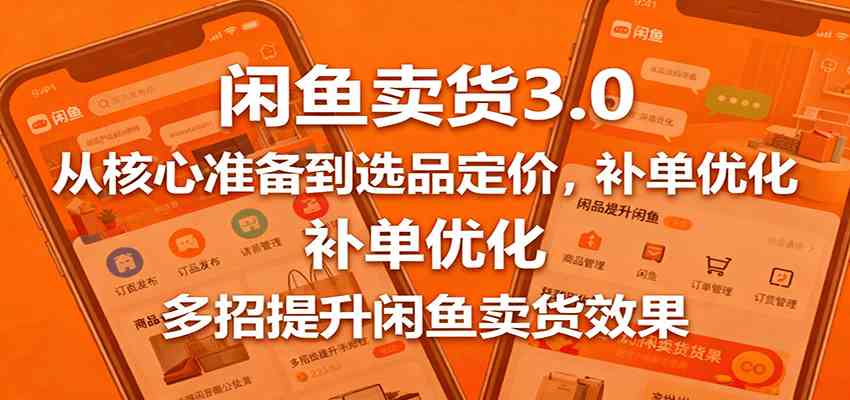 闲鱼卖货3.0，从核心准备到选品定价，补单优化，多招提升闲鱼卖货效果-副业资源网