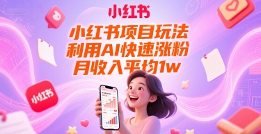 小红书项目玩法，利用AI快速涨粉，月收入平均1w+-副业资源网