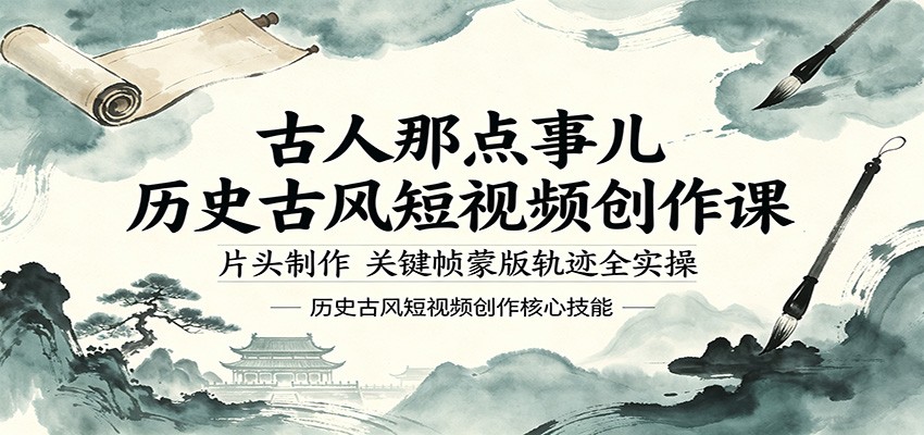 古人那点事儿历史古风短视频创作课，片头制作，关键帧蒙版轨迹全实操-副业资源网