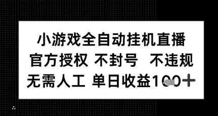 小游戏全自动挂G直播，官方授权 不违规不封号，无需人工单日收益1张+-副业资源网