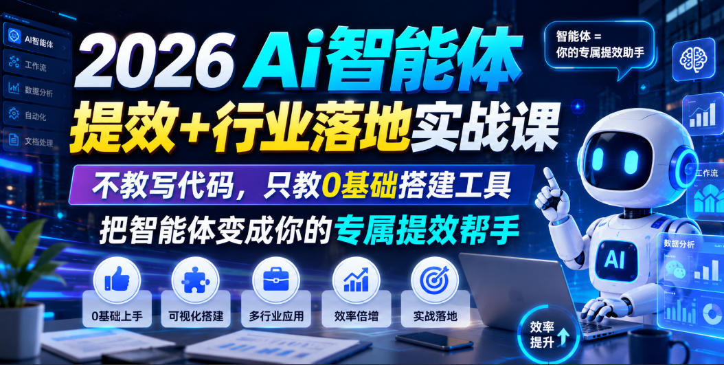 2026Ai智能体提效+行业落地实战课，不教写代码，只教0基础搭建工具把智能体变成你的专属提效帮手-副业资源网