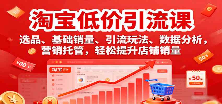 淘宝低价引流课，选品、基础销量、引流玩法、数据分析，营销托管，轻松提升店铺销量-副业资源网