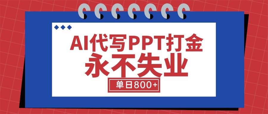 （15530期）AI代写PPT打金，永不失业项目，细分蓝海领域，单日稳定800+【附工具指令】-副业资源网