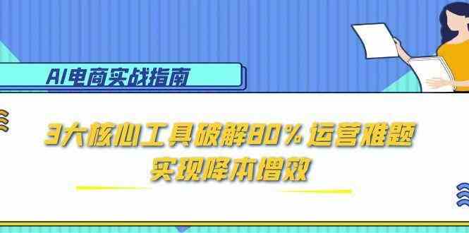 AI电商实战指南：3大核心工具破解80%运营难题，实现降本增效-副业资源网