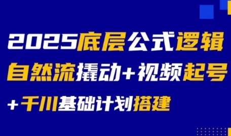 2025底层公式逻辑自然流撬动+视频起号+千川基础计划搭建-副业资源网