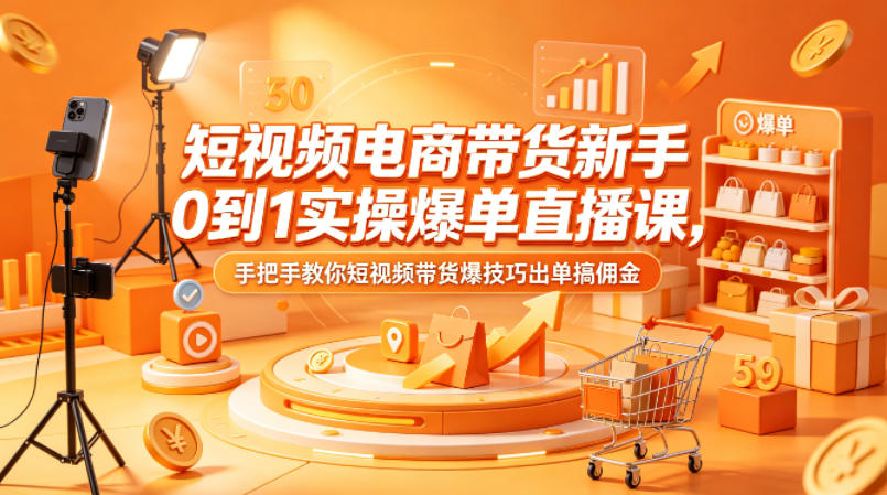 短视频电商带货新手0到1实操爆单直播课，手把手教你短视频带货爆技巧出单搞佣金-副业资源网