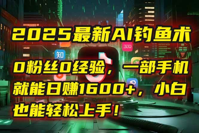（15163期）2025最新AI钓鱼术：0粉丝0经验，一部手机就能开启自动赚钱模式！-副业资源网