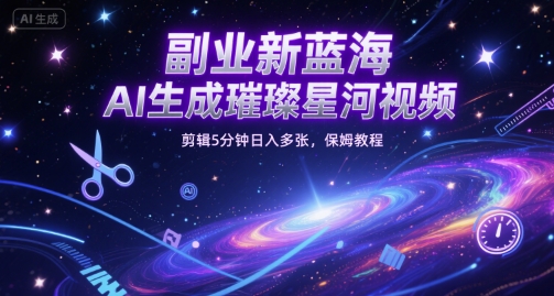 副业新蓝海，AI生成璀璨星河视频，剪辑5分钟日入多张，保姆教程-副业资源网