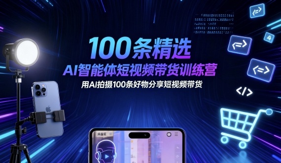 100条精选AI智能体短视频带货训练营，用AI拍摄100条好物分享短视频带货-副业资源网