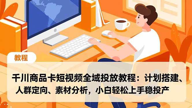 （16851期）千川商品卡短视频全域投放教程：计划搭建、人群定向、素材分析，小白轻松上手稳投产-副业资源网