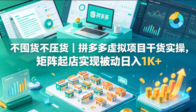 不囤货不压货｜拼多多虚拟项目干货实操，矩阵起店实现被动日入1K+【揭秘】-副业资源网