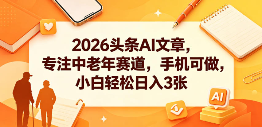 2026头条AI文章,专注中老年赛道,手机可做,小白轻松日入3张-副业资源网