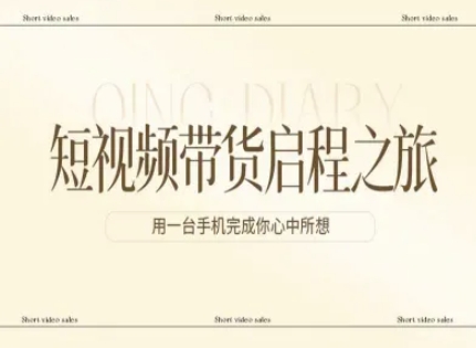 短视频带货启程之旅，用一台手机完成你心中所想-副业资源网