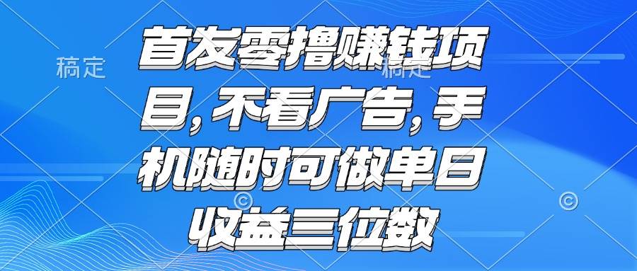 （15388期）零撸赚钱项目 不看广告 手机随时可做 单日收益三位数-副业资源网
