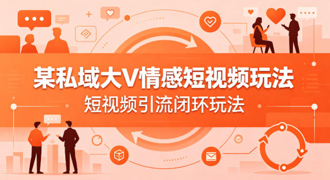 某私域大V情感短视频玩法，短视频引流闭环玩法-副业资源网