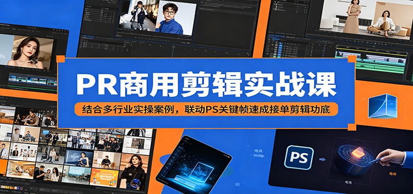 PR商用剪辑实战课：结合多行业实操案例，联动PS关键帧速成接单剪辑功底-副业资源网