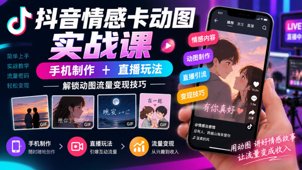 抖音情感卡动图实战课｜手机制作+直播玩法，解锁动图流量变现技巧-副业资源网