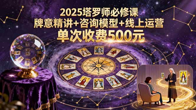 （15997期）2025塔罗师必修课，牌意精讲+咨询模型+线上运营，单次收费500元-副业资源网